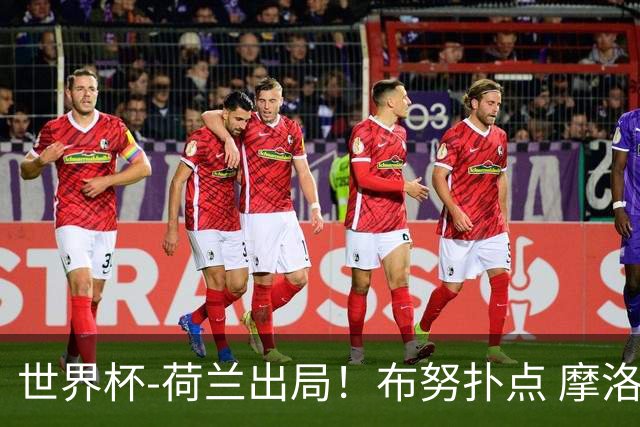世界杯-荷兰出局！布努扑点 摩洛哥点球战总分4-3进16强