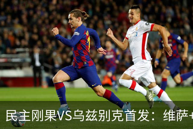 民主刚果VS乌兹别克首发：维萨+巴坎布 胡桑诺夫领军