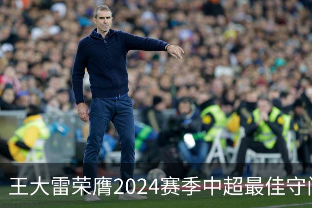 王大雷荣膺2024赛季中超最佳守门员