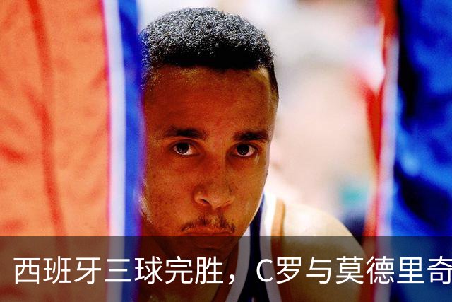 西班牙三球完胜，C罗与莫德里奇对话
