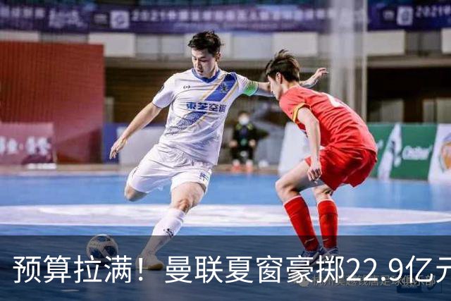预算拉满！曼联夏窗豪掷22.9亿元，四大引援目标各有进展与阻碍